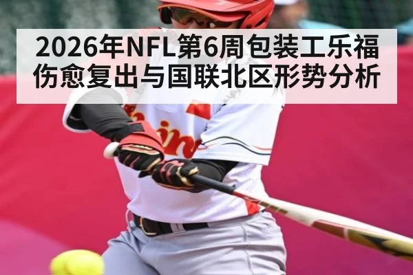 2026年NFL第6周包装工乐福伤愈复出与国联北区形势分析