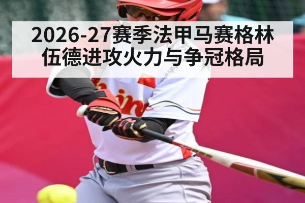 2026-27赛季法甲马赛格林伍德进攻火力与争冠格局