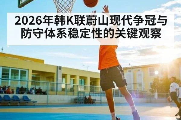 2026年韩K联蔚山现代争冠与防守体系稳定性的关键观察